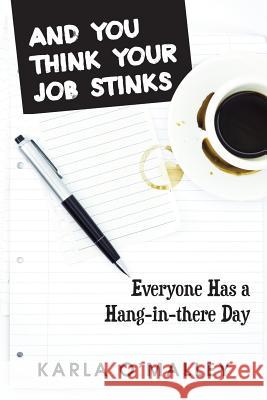 And You Think Your Job Stinks: Everyone Has a Hang-In-There Day O'Malley, Karla 9781481763073 Authorhouse