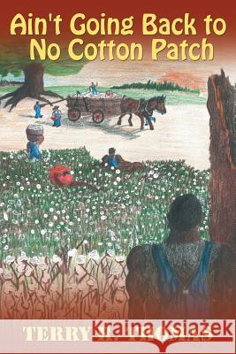 Ain't Going Back to No Cotton Patch Terry R. Thomas 9781481763851 Authorhouse
