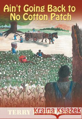 Ain't Going Back to No Cotton Patch Terry R. Thomas 9781481763868 Authorhouse