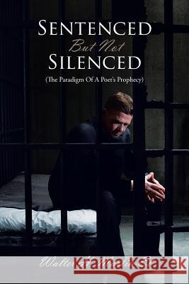 Sentenced But Not Silenced: (The Paradigm of a Poet's Prophecy) Martin-El, Walter H. 9781481765794