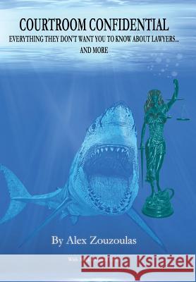 Courtroom Confidential: Verything They Don't Want You to Know about Lawyers... and More Zouzoulas, Alex 9781481766234 Authorhouse