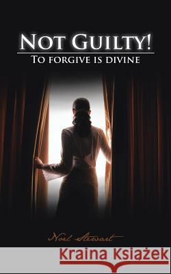 Not Guilty!: To Forgive Is Divine Stewart, Noel 9781481766708 Authorhouse