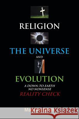 Religion, the Universe and Evolution: A Down-To-Earth, No Nonsense Reality Check Smith, Malcolm 9781481767590 Authorhouse