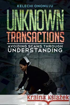 Unknown Transactions: Avoiding Scams Through Understanding Ononuju, Kelechi 9781481767712 Authorhouse