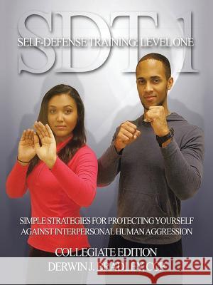 SDT-1 Self-Defense Training: Level One: Simple Techniques and Strategies for Protecting Yourself Against Interpersonal Human Aggression Bradley, Derwin J. 9781481771214 Authorhouse