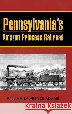 Pennsylvania's Amazon Princess Railroad William Lawrence Adams 9781481773539