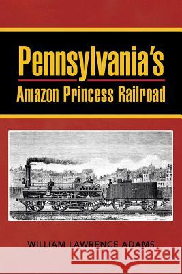 Pennsylvania's Amazon Princess Railroad William Lawrence Adams 9781481773546