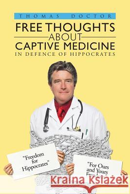 Free Thoughts about Captive Medicine: In Defence of Hippocrates Doctor, Thomas 9781481775724 Authorhouse