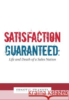 Satisfaction Guaranteed: Life and Death of a Sales Nation Frankel, Ernst G. 9781481776677