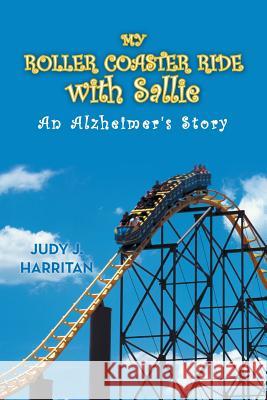 My Roller Coaster Ride with Sallie: An Alzheimer's Story Harritan, Judy J. 9781481777759 Authorhouse