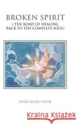 Broken Spirit: ( the Road of Healing Back to the Complete Soul) Jacobs-Taylor, Denee 9781481778008