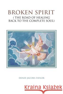 Broken Spirit: ( the Road of Healing Back to the Complete Soul) Jacobs-Taylor, Denee 9781481778015