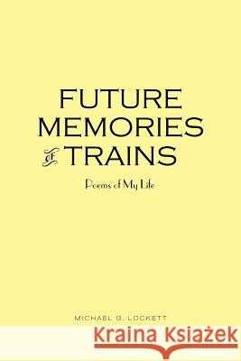 Future Memories of Trains: Poems of My Life Lockett, Michael G. 9781481778664 Authorhouse