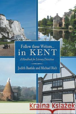 Follow These Writers...in Kent: A Handbook for Literary Detectives Bastide, Judith 9781481781022 Authorhouse