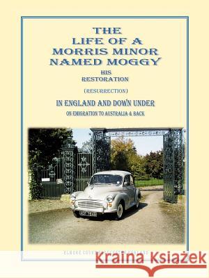 The Life of a Morris Minor Named Moggy: His Restoration (Resurrection) in England and Down Under on Emigration to Australia & Back Griffiths, Gerald 9781481781268 Authorhouse