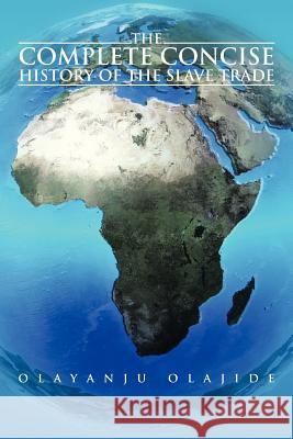 The Complete Concise History of The Slave Trade Olayanju Olajide 9781481781596 Authorhouse