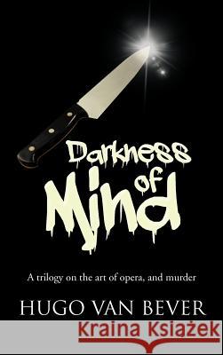 Darkness of Mind: A Trilogy on the Art of Opera, and Murder Van Bever, Hugo 9781481781688