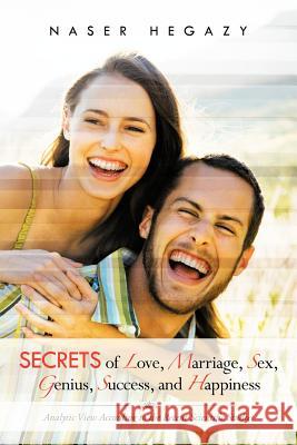 Secrets of Love, Marriage, Sex, Genius, Success, and Happiness: Analytic View According to the Recent Scientific Studies Hegazy, Naser 9781481781794 Authorhouse