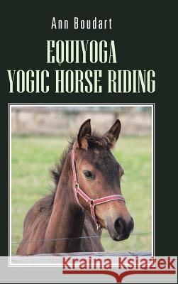 Equiyoga Yogic Horse Riding: Fathom the Myth of the Centaur Boudart, Ann 9781481782548 Authorhouse