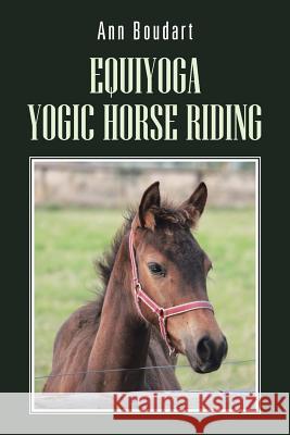 Equiyoga Yogic Horse Riding: Fathom the Myth of the Centaur Boudart, Ann 9781481782555 Authorhouse