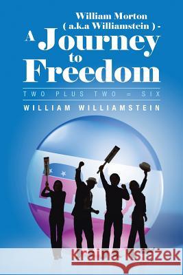 William Morton ( A.K.a Williamstein ) - A Journey to Freedom: Two Plus Two = Six Williamstein, William 9781481783286 Authorhouse