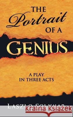 The Portrait of a Genius: A Play in Three Acts Solymar, Laszlo 9781481783613