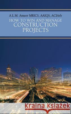 How To Win And Manage Construction Projects A.L.M. Ameer MRICS AAIQS ACIArb 9781481785235 AuthorHouse