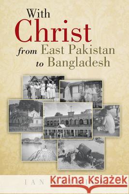 With Christ from East Pakistan to Bangladesh Ian Patrick 9781481785358