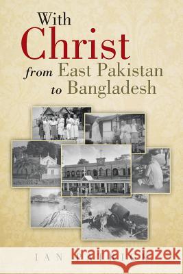 With Christ from East Pakistan to Bangladesh Ian Patrick 9781481785358 Authorhouse