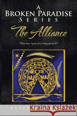 A Broken Paradise Series: The Alliance: What Have I Gotta Do to Bring You Back? Williams, Ellie 9781481786294 Authorhouse