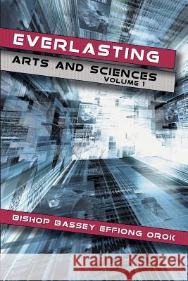 Everlasting Arts and Sciences: Volume 1 Orok, Bishop Bassey Effiong 9781481788199 Authorhouse