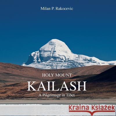 Holy Mount Kailash: A Pilgrimage in Tibet Milan P. Rakocevic 9781481793797 Authorhouse