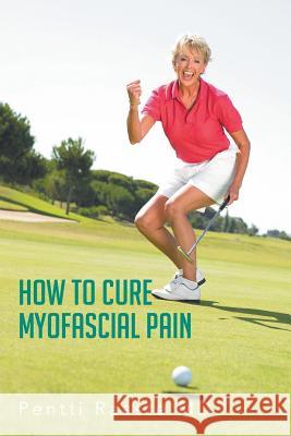 How to Cure Myofascial Pain Pentti Raast 9781481795982 Authorhouse