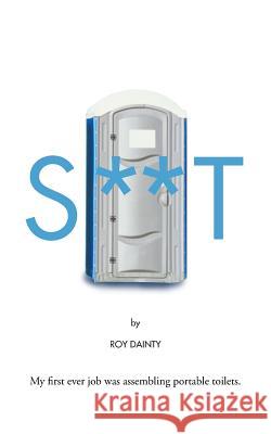 S**t: My First Ever Job Was Assembling Portable Toilets. Dainty, Roy 9781481796200