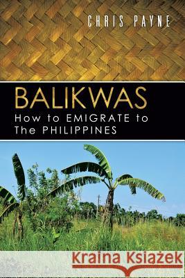 Balikwas: How to Emigrate to the Philippines Payne, Chris 9781481796934 Authorhouse