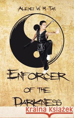 Enforcer of the Darkness Alexei W. M. Tan 9781481797375 Authorhouse