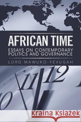 African Time: Essays on Contemporary Politics and Governance Mawuko-Yevugah, Lord 9781481797481 Authorhouse