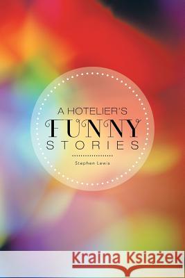 A Hotelier's Funny Stories Stephen Lewis 9781481799775 Authorhouse