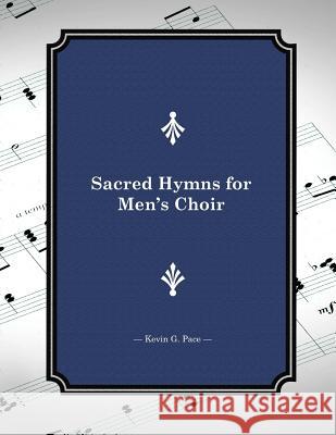 Sacred Hymns for Men's Choir Kevin G. Pace 9781481800709 Createspace