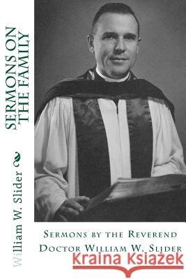 Sermons on the Family: Sermons by the Reverend Doctor William W. Slider Dr William W. Slider Dr John Wesley Slider 9781481804271 Createspace Independent Publishing Platform