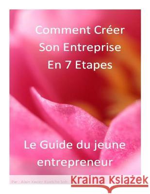 Comment Créer son Entreprise en 7 Etapes?Le guide: Le guide du Jeune Entrepreneur Kuetche Soh Ksax, Alain Xavier 9781481806381 Createspace
