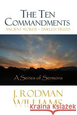 The Ten Commandments: Ancient Words - Timeless Truth J. Rodman Williams 9781481806992 Createspace