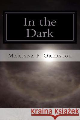 In the Dark Marlyna P. Orebaugh 9781481810005 Createspace