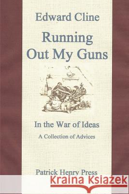 Running Out My Guns: A Collection of Advices Edward Cline 9781481810067 Createspace