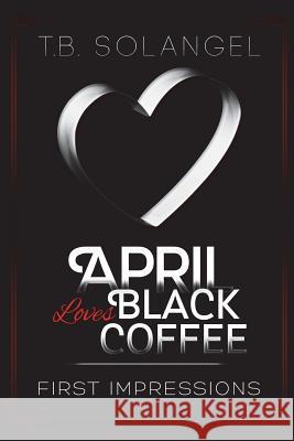 April Loves Black Coffee: First Impressions T. B. Solangel 9781481813129