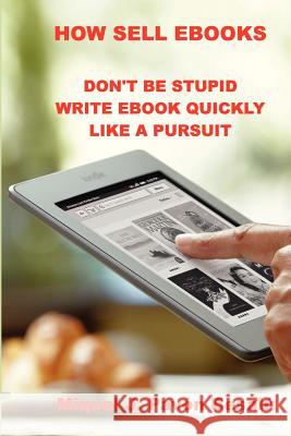 How Sell eBooks: Don't be stupid write ebook quikly like a pursuit Besalu, Miquel J. Pavon 9781481814065 Createspace