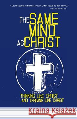 The Same Mind As Christ: Thinking Like Christ And Thriving Like Christ Hill, Larry 9781481814256