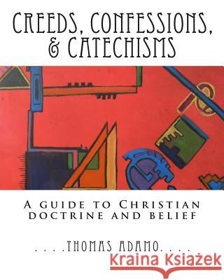 Creeds, Confessions, & Catechisms: a guide to Christian doctrine and belief Adamo, Thomas 9781481815369 Createspace