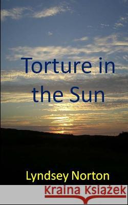 Torture in the Sun Lyndsey Norton 9781481816342 Createspace