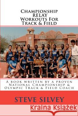 Championship Relay Workouts For Track & Field: A Book Written by a Proven National Championship & Olympic Track & Field Coach Silvey, Steve 9781481818179 Createspace